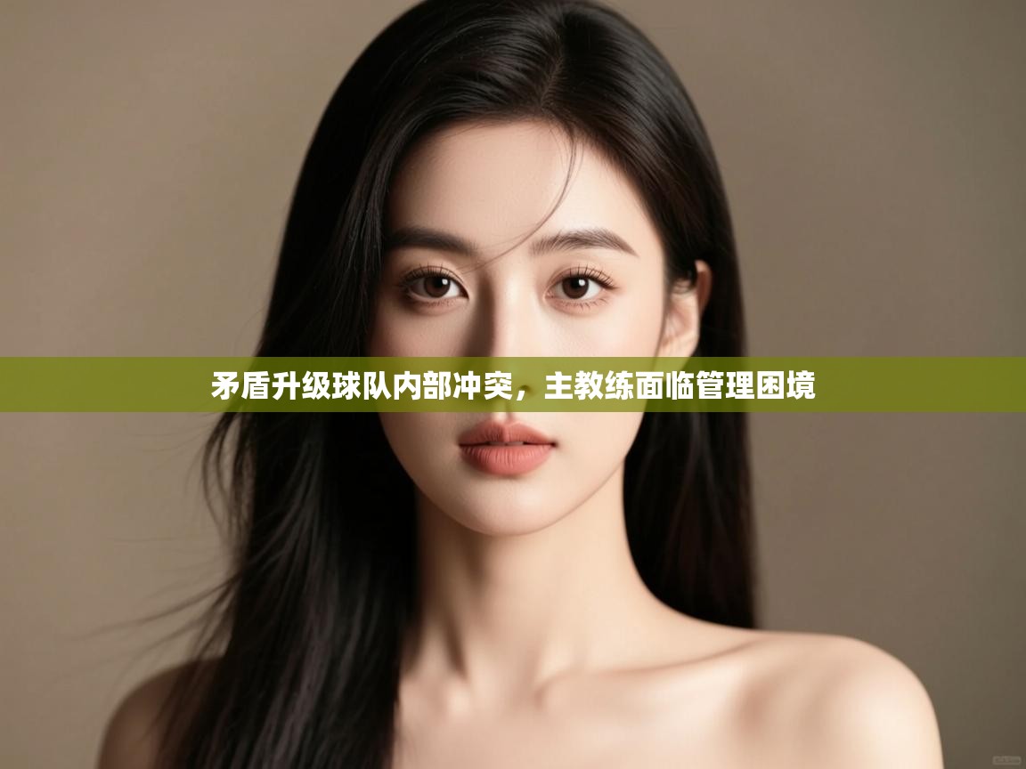 矛盾升级球队内部冲突，主教练面临管理困境  第1张