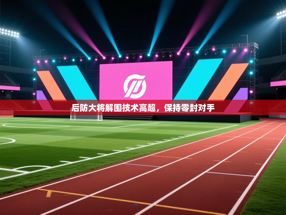 后防大将解围技术高超，保持零封对手  第1张