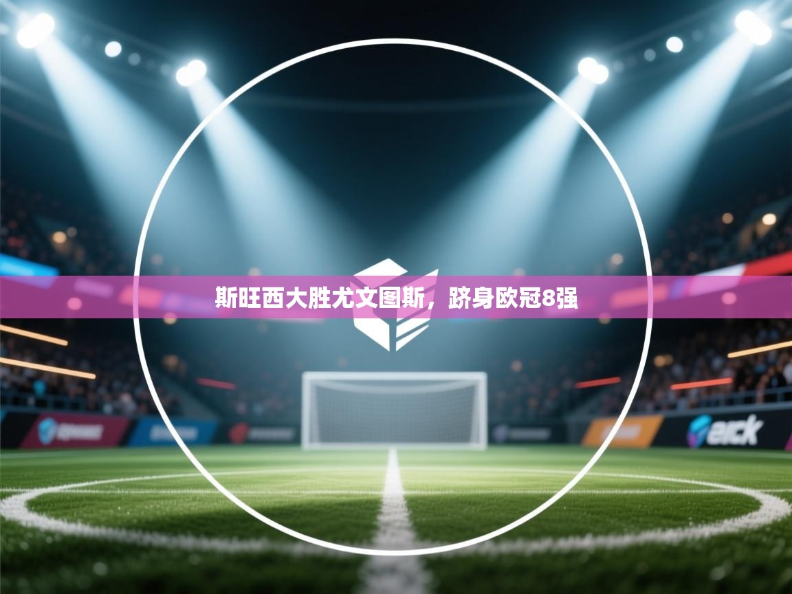 斯旺西大胜尤文图斯,跻身欧冠8强 第1张