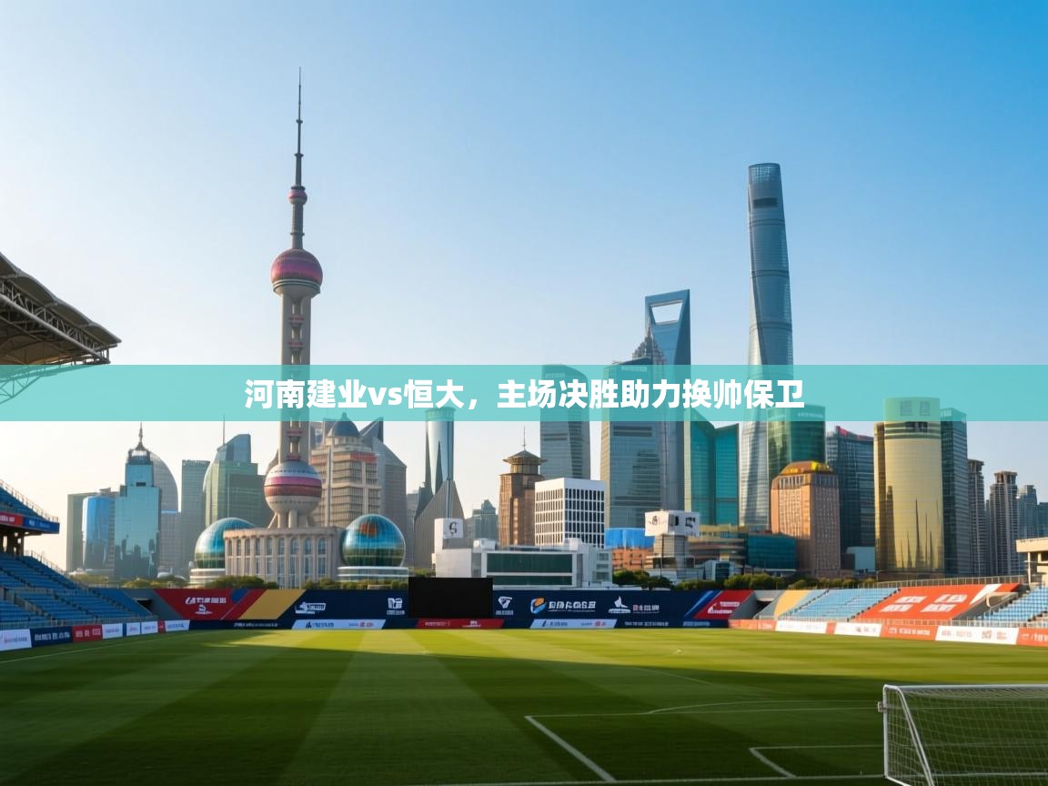 河南建业vs恒大，主场决胜助力换帅保卫  第2张