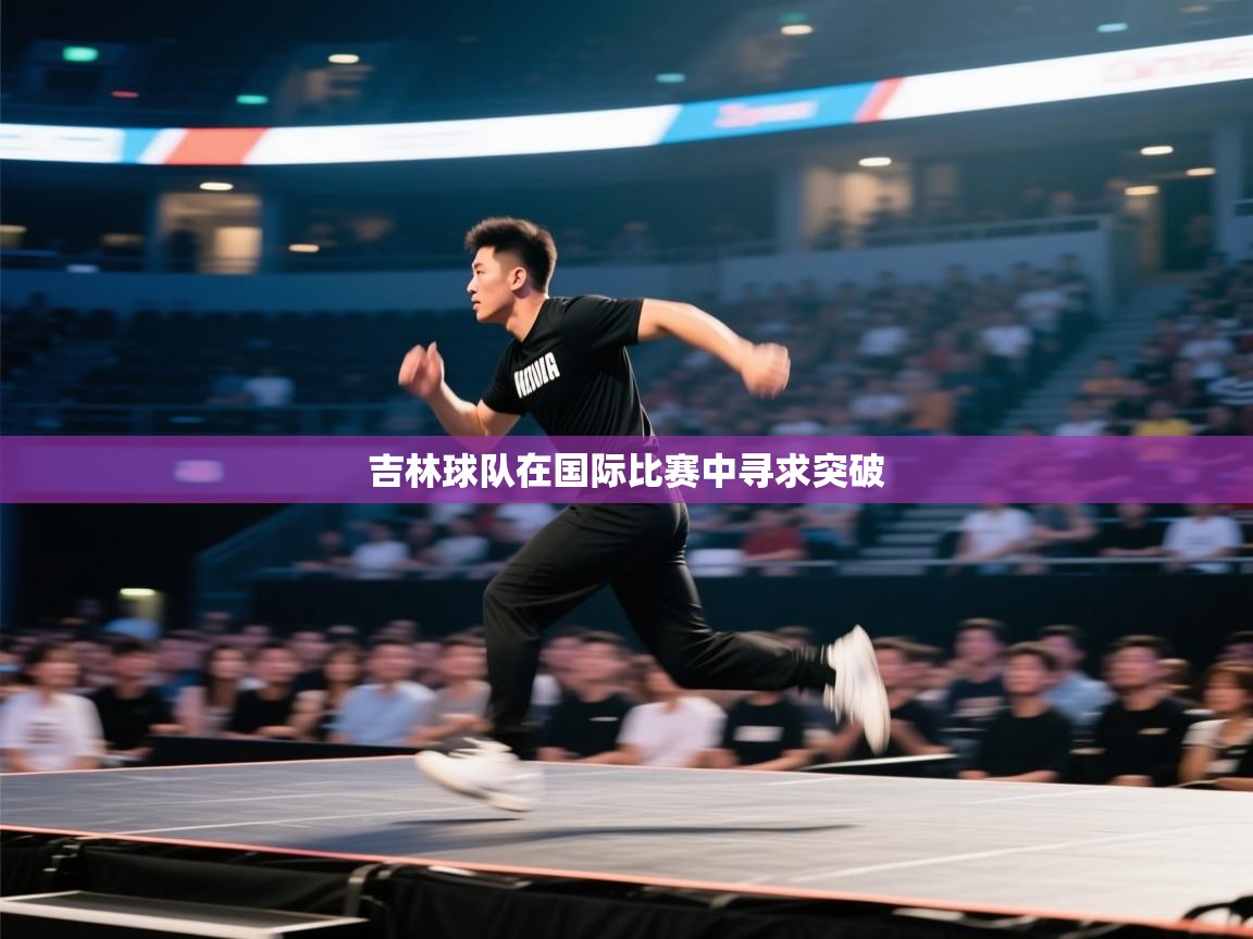 吉林球队在国际比赛中寻求突破 第1张