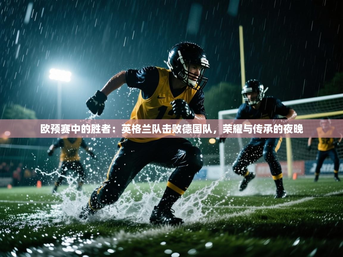 欧预赛中的胜者：英格兰队击败德国队，荣耀与传承的夜晚  第1张