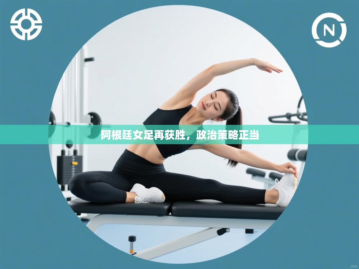 阿根廷女足再获胜,政治策略正当 第1张