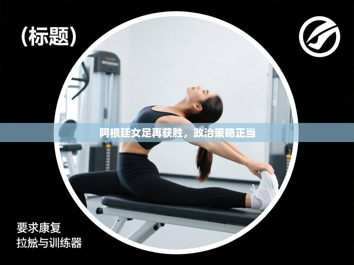 阿根廷女足再获胜,政治策略正当 第2张